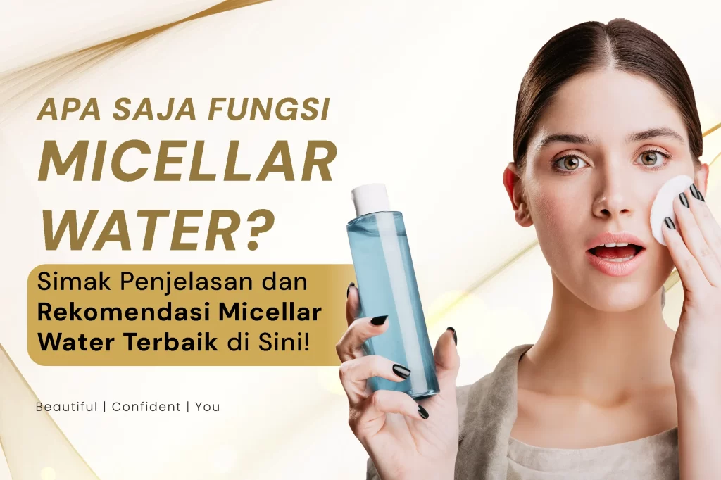 Apa Saja Fungsi Micellar Water? Simak Penjelasan dan Rekomendasi Micellar Water Terbaik di Sini!