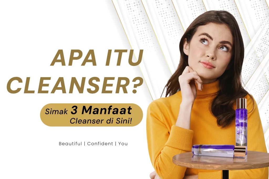 Apa itu Cleanser? Simak 3 Manfaat Cleanser di Sini!