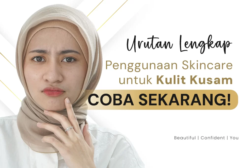 Urutan Lengkap Penggunaan Skincare untuk Kulit Kusam, Coba Sekarang!